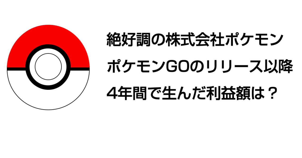 絶好調の株式会社ポケモン ポケモンgoのリリース以降4年間で生んだ利益額は 官報ブログ プラス note