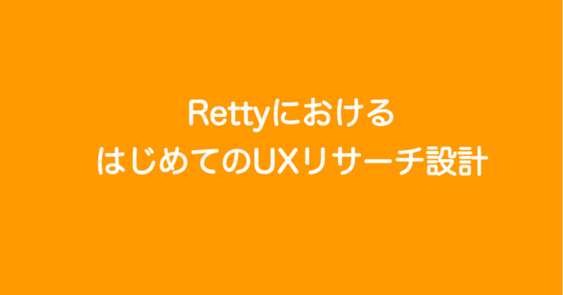 RettyにおけるはじめてのUXリサーチ設計