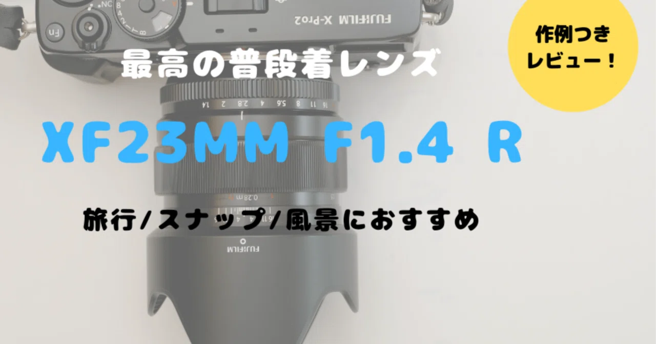 富士フイルム XF23mm F1.4 R レビュー！魅惑のボケ＆立体感のある写真