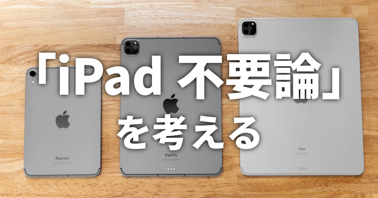 iPad不要論を考える〜iPhoneとMacがあってもiPadが必要な人とは 