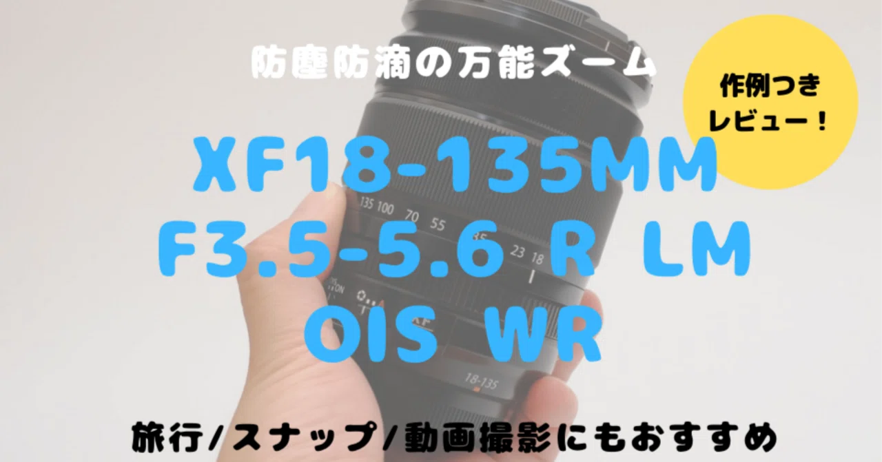 XF18-135mmF3.5-5.6 R LM OIS WRレビュー！万能すぎてみんなにおすすめ