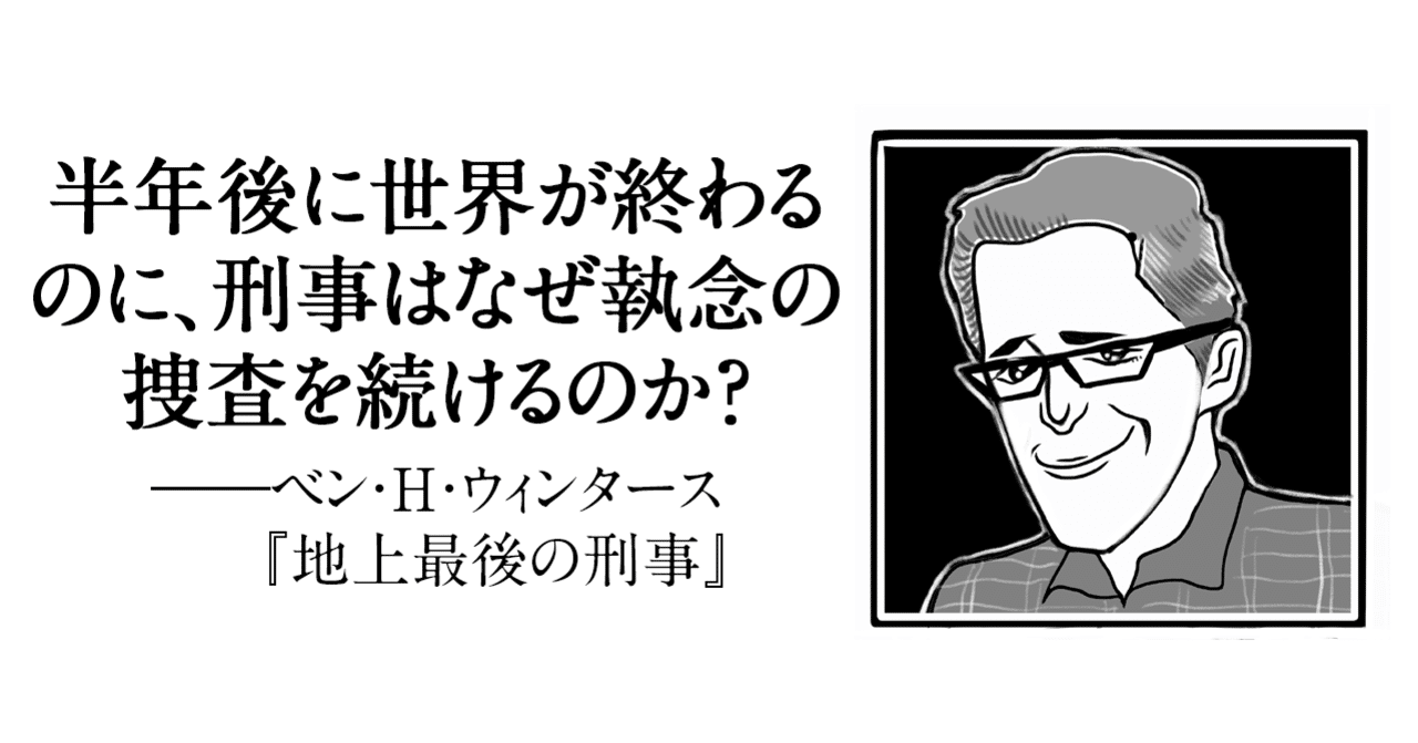 半年後に世界が終わるのに 刑事はなぜ執念の捜査を続けるのか ベン H ウィンタース 地上最後の刑事 日本実業出版社 Note