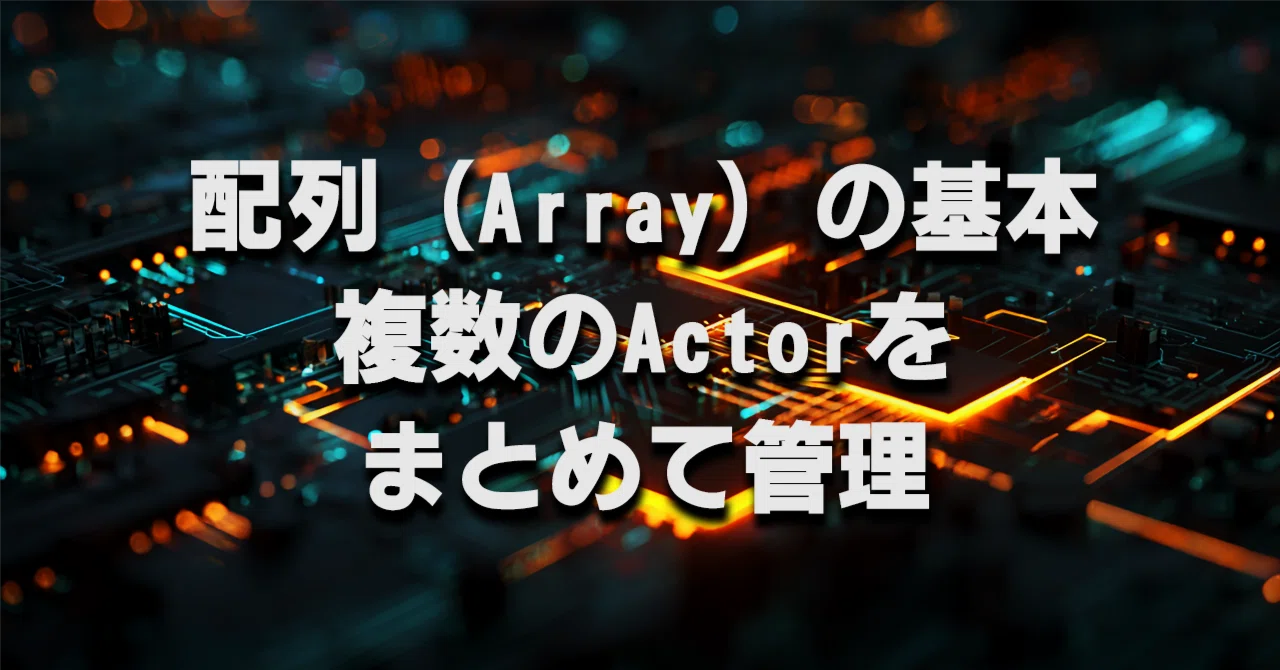 UE5 配列（Array）の基本 — 複数のActorをまとめて管理する｜artmonk