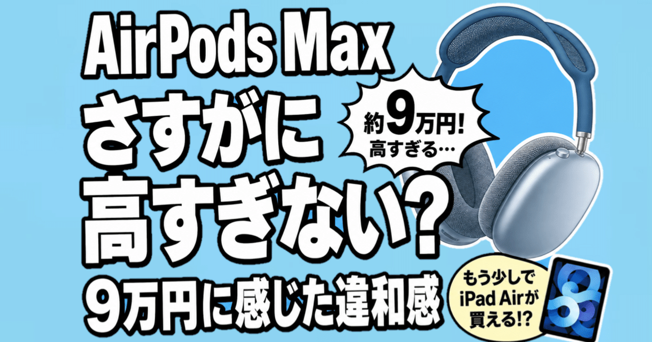ぶっちゃけ』AirPods Max、高すぎない？9万円に感じた違和感｜Muttsu 303
