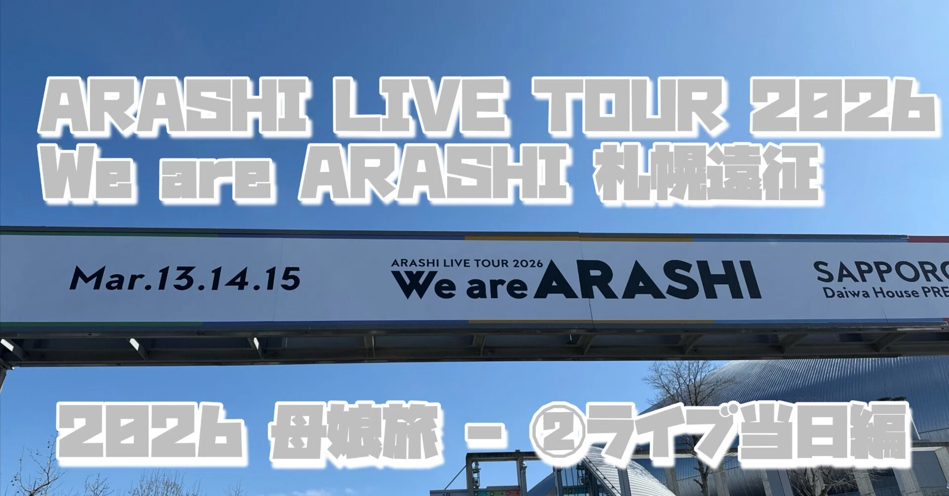 嵐 LIVE TOUR 2026 「We are ARASHI」札幌遠征 ② ライブ当日！16年間