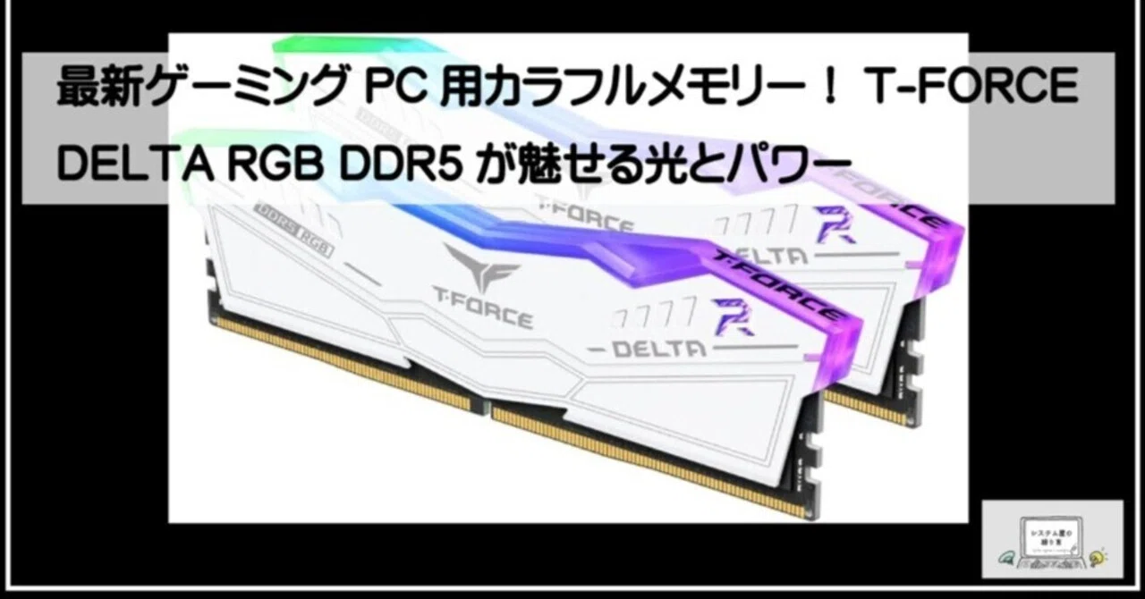 最新ゲーミングPC用カラフルメモリー！T-FORCE DELTA RGB DDR5が魅せる 