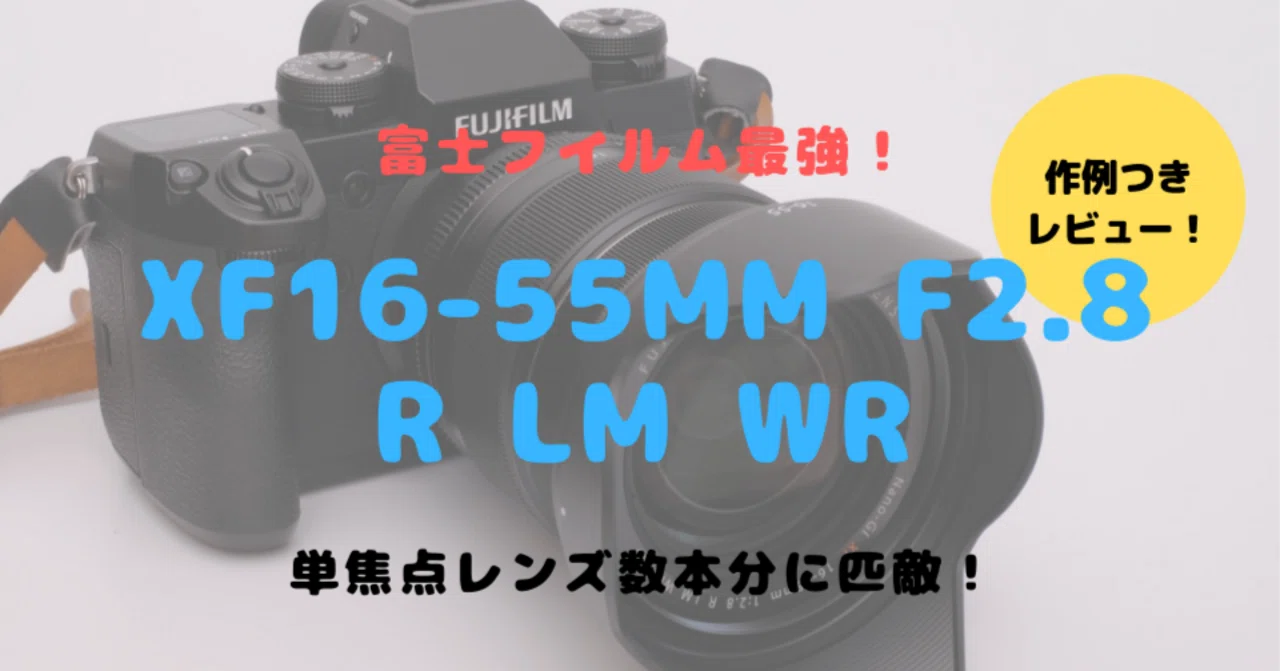 XF16-55mmF2.8 R LM WRレビュー！富士フイルムで最強のズームレンズ