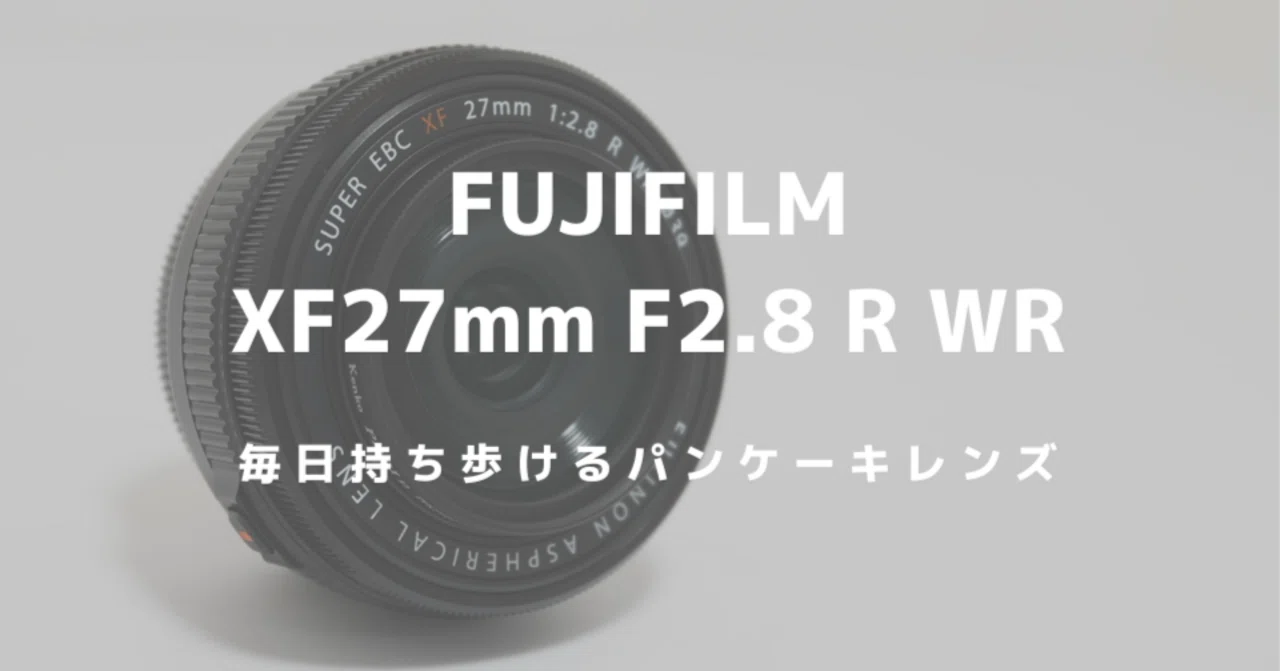 FUJIFILM XF27mm F2.8 R WRをレビュー！ミラーレスをコンデジにする