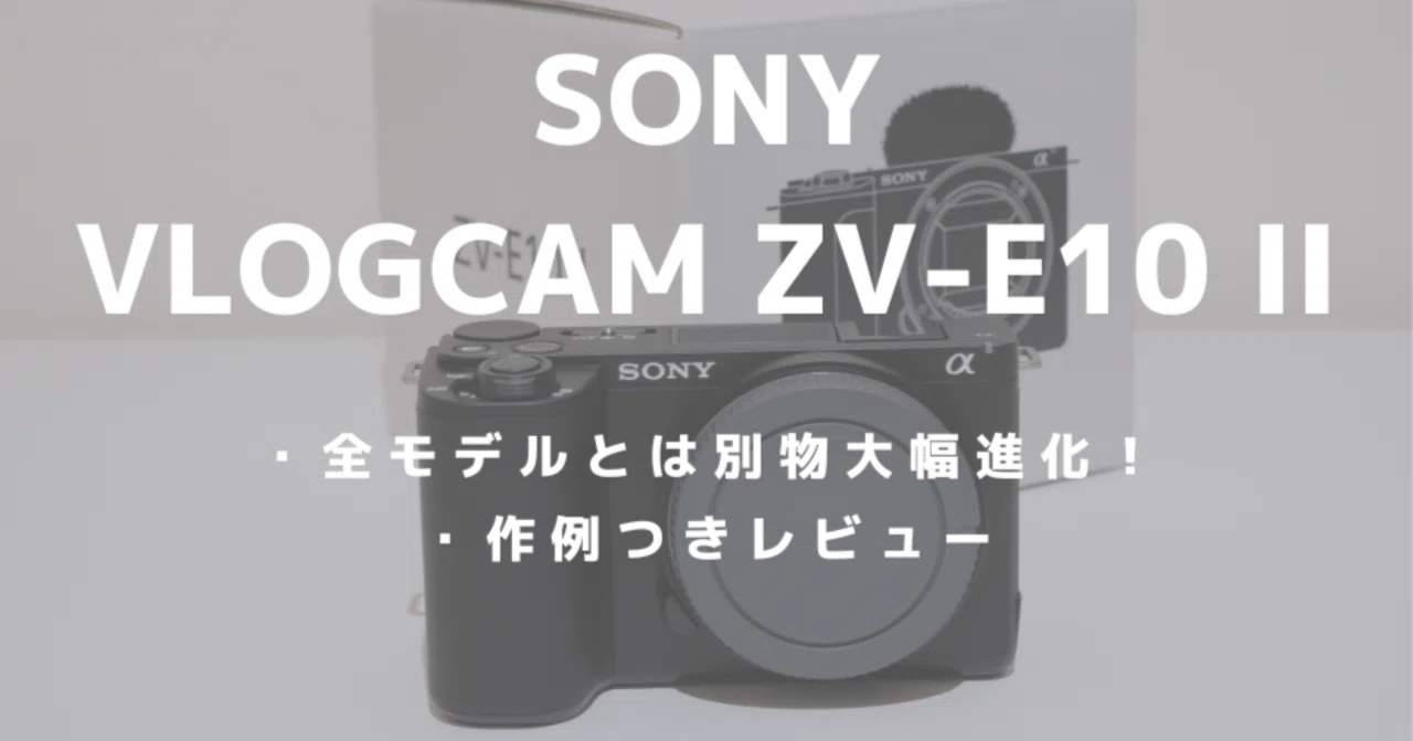 ソニー「VLOGCAM ZV-E10 II」レビュー！動画も写真もこなせる小型