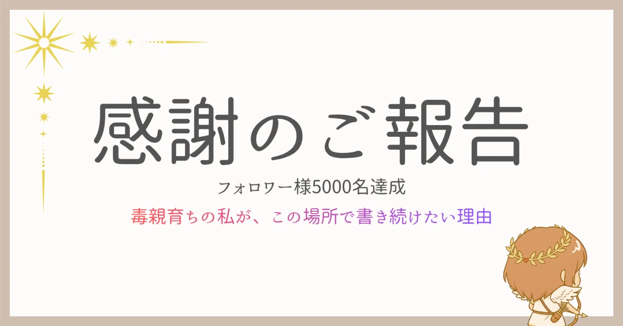ご報告】フォロワー様5000名達成｜毒親育ちの私が、この場所で書き続け 