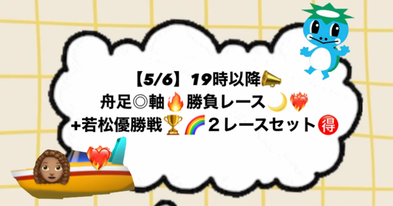 5/6】19時以降📣舟足◎軸🔥勝負レース🌙❤️‍🔥+若松優勝戦🏆🌈2