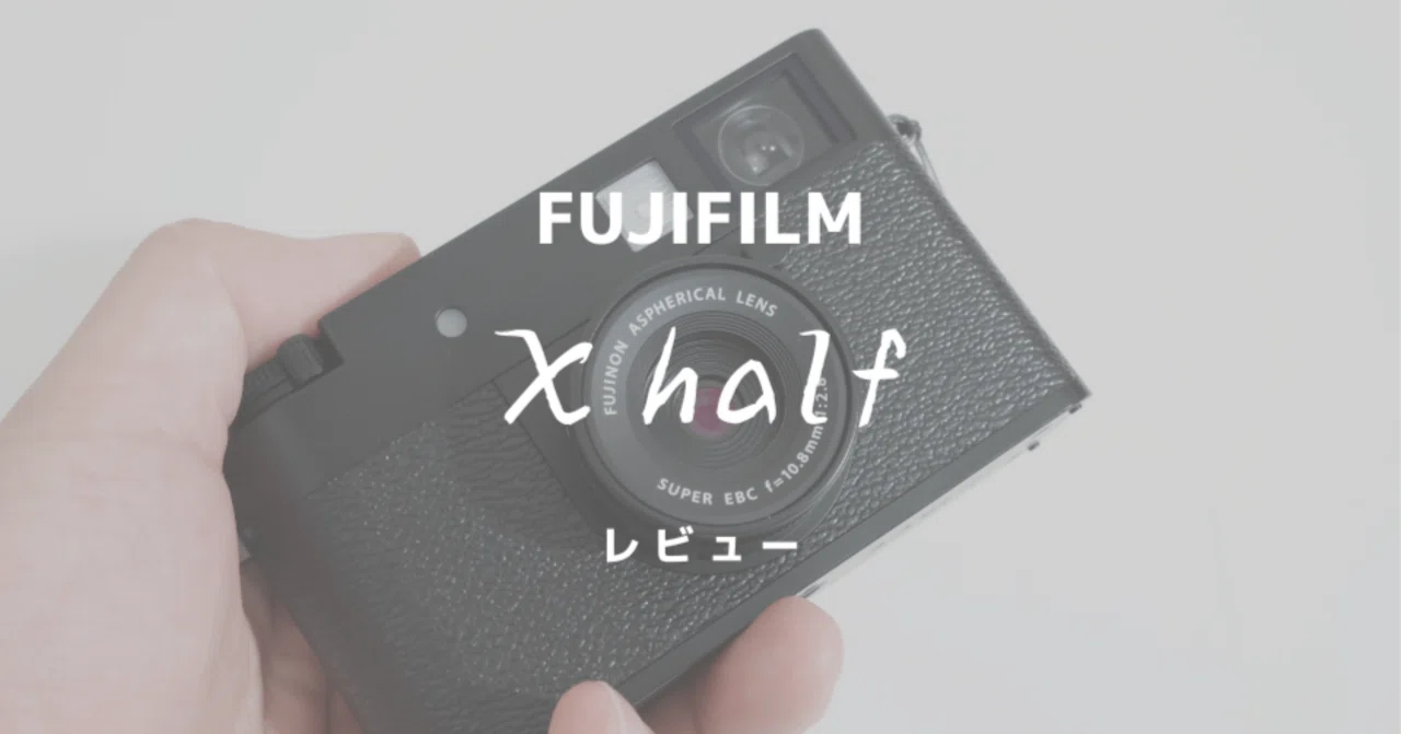 富士フイルム「X half」レビュー！ちょっと普通じゃないカメラに