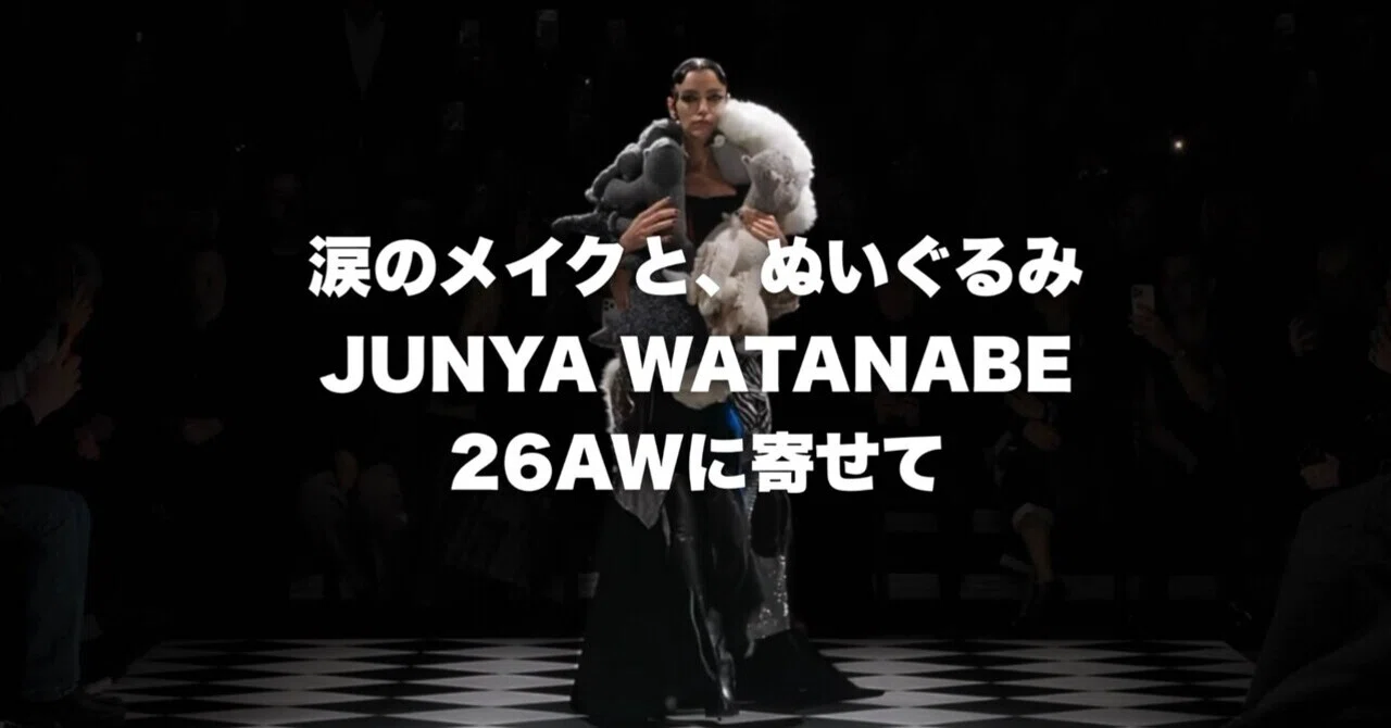 涙のメイクと、ぬいぐるみ——JUNYA WATANABE 2026AWに寄せて｜ツキヤマ