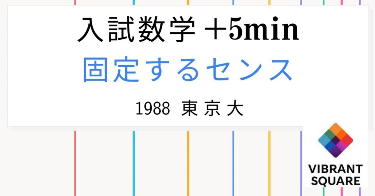 入試数学+5min_第026回(1988年東大(理系))~固定の仕方｜Vibrant Square