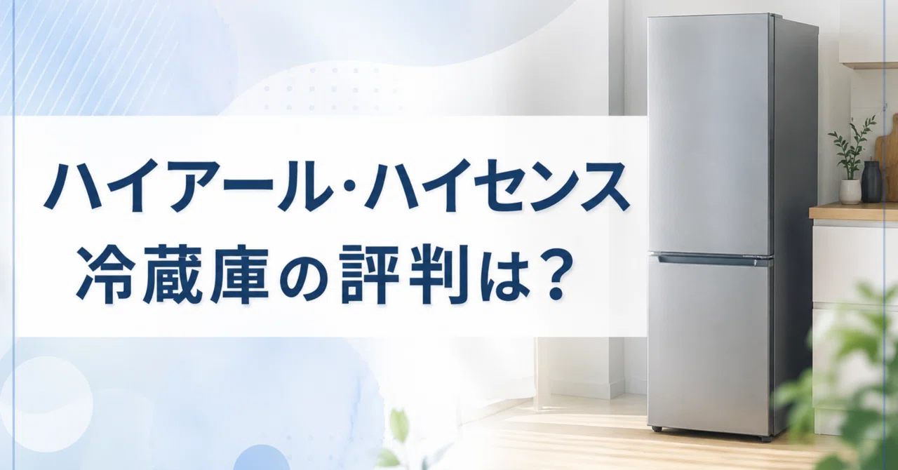 ハイアール・ハイセンス冷蔵庫の評判は？悪い口コミ〜良い評判まで徹底
