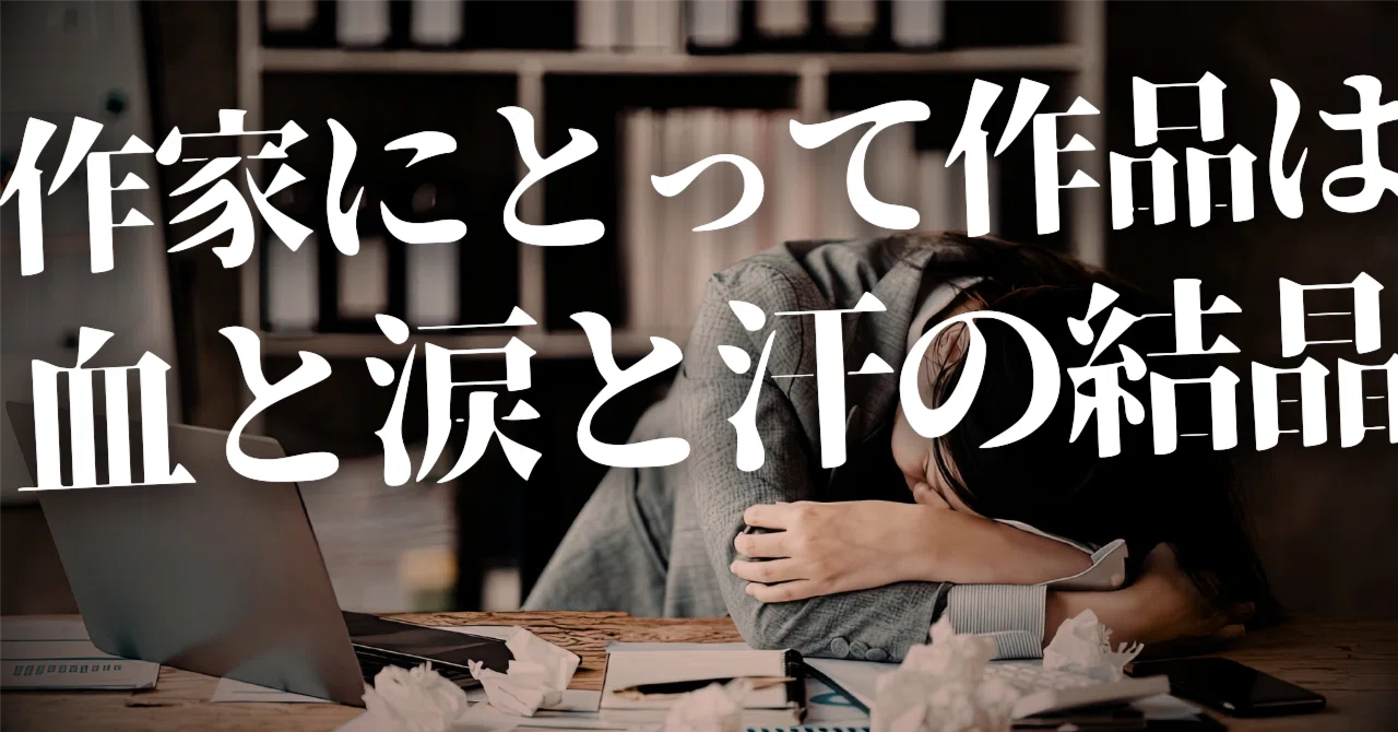 作家にとって作品は血と涙と汗の結晶｜ペン先の欠片
