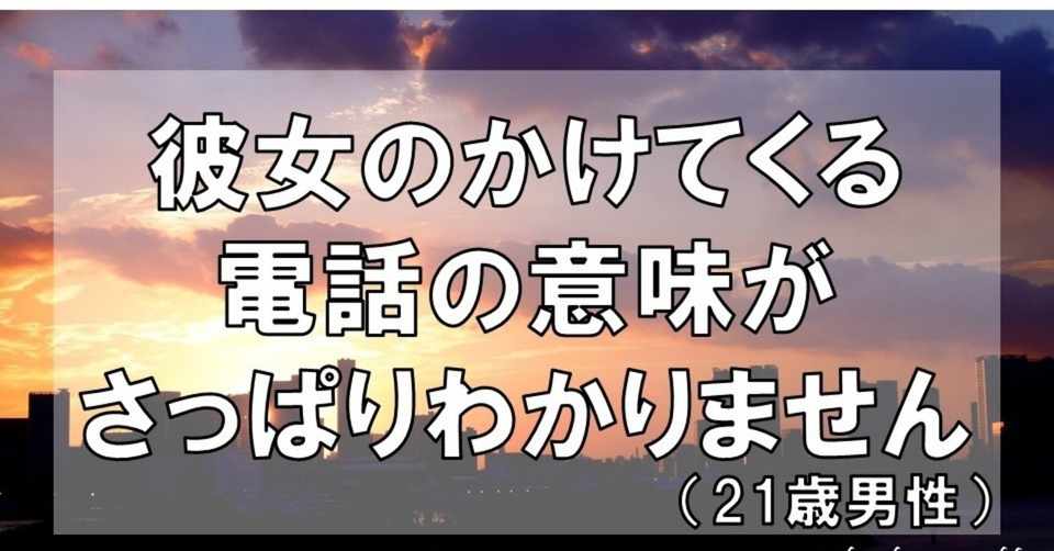 彼女のかけてくる電話の意味がさっぱりわかりません 21歳男性 グラマラス ライフ By リンダ Note