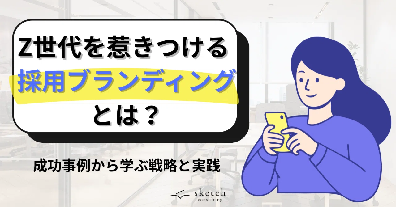 【Z世代採用のリアル】背伸びしない「採用ブランディング」で若手を惹きつける方法と成功事例｜（公式）株式会社スケッチ