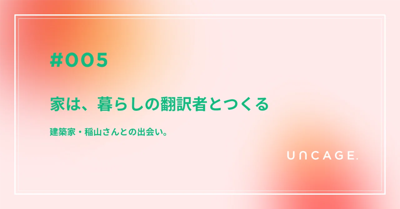 家は、暮らしの翻訳者とつくる｜高橋 みずき（UNCAGE.）