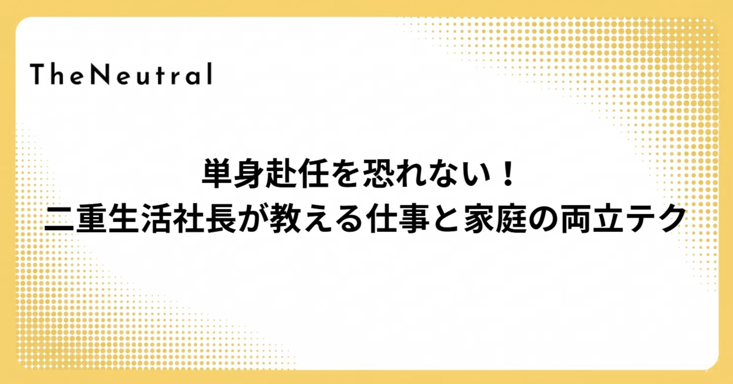 単身赴任を恐れない！ 二重生活社長が教える仕事と家庭の両立テク