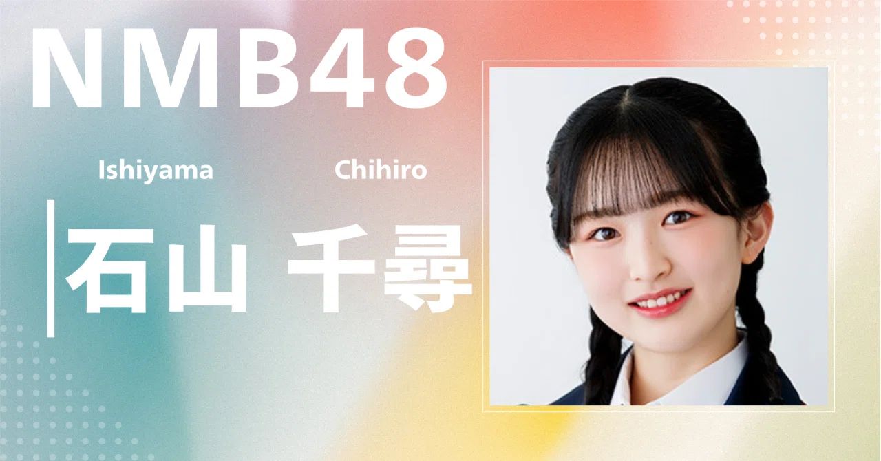 NMB48】石山 千尋｜完全網羅プロフィール＆経歴・最新情報まとめ