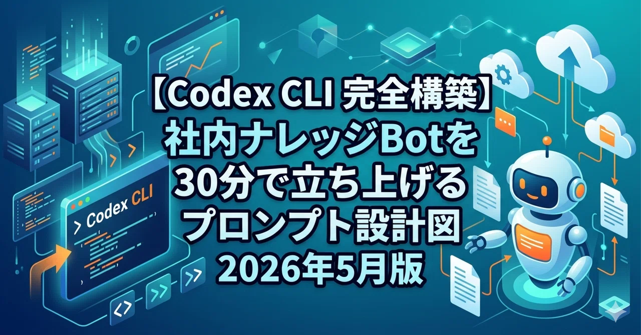 【Codex CLI 完全構築】社内ナレッジBotを30分で立ち上げるプロンプト設計図2026年5月版｜AIに貼って即動く設定&運用テンプレ ...