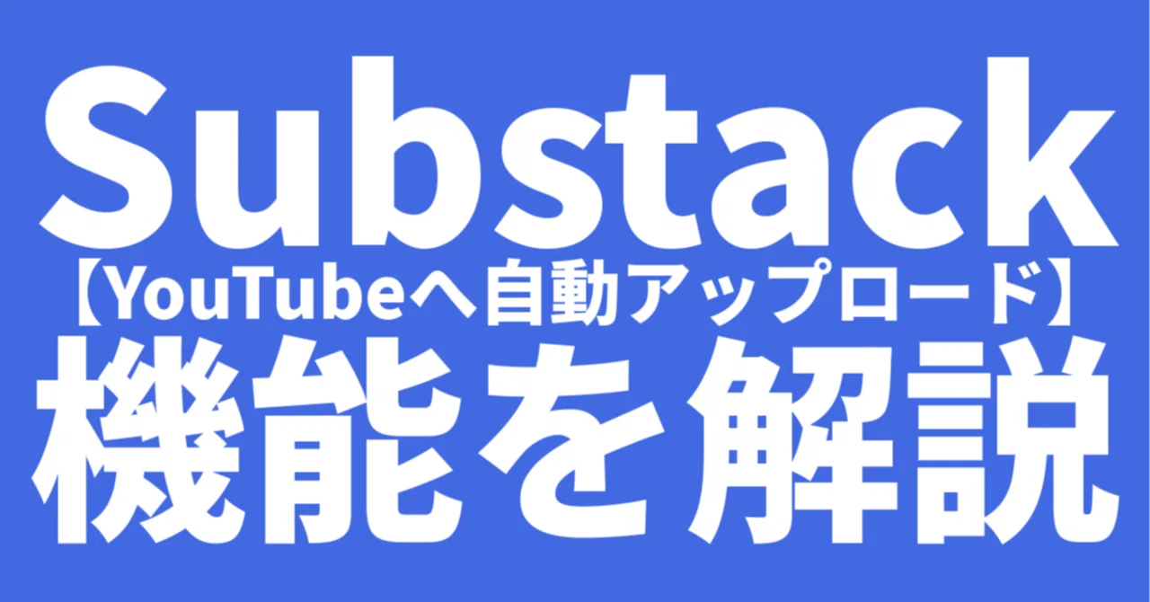Substack 【YouTubeへ自動アップロード】機能を解説｜kmatsumo