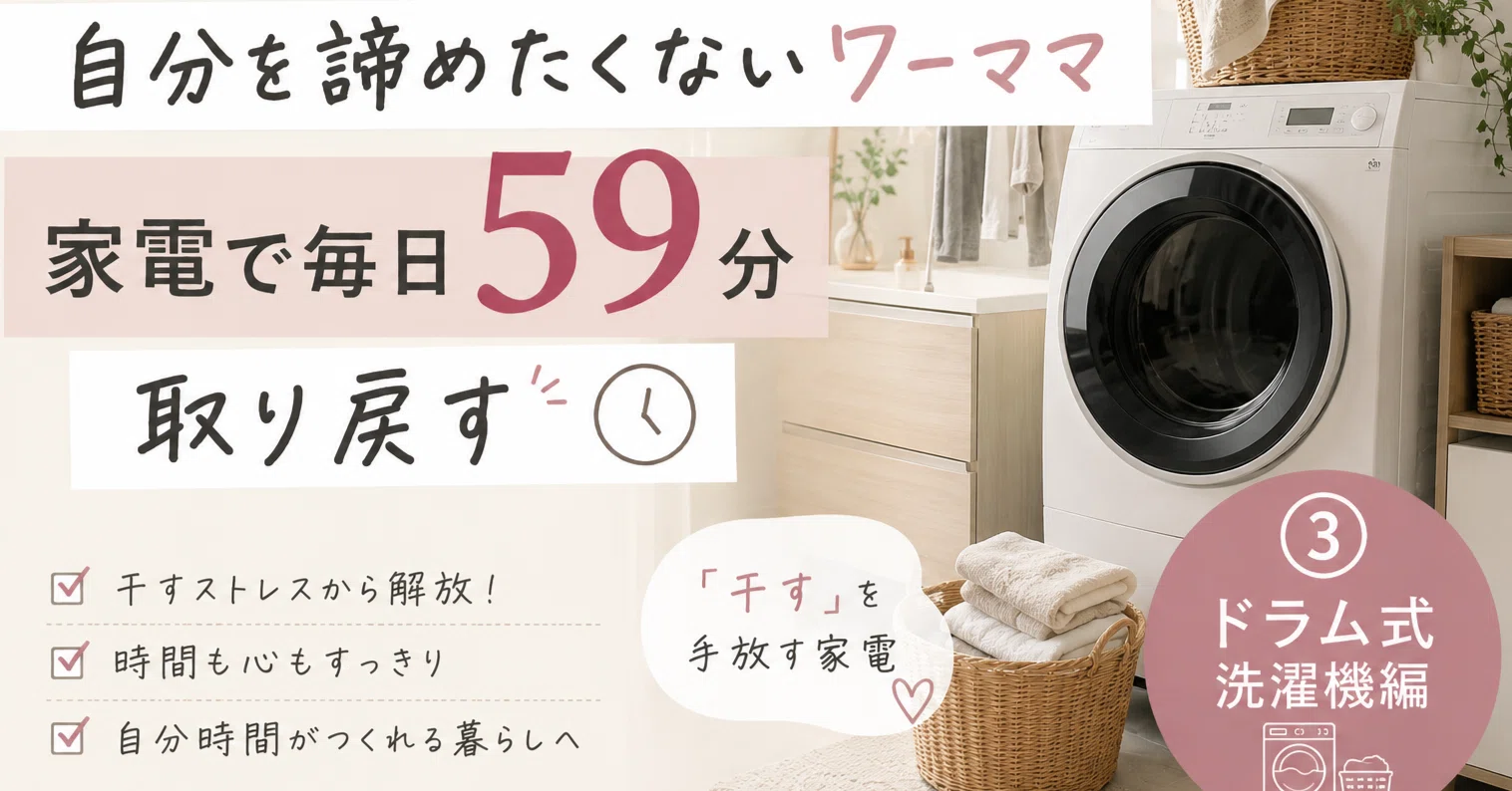自分を諦めたくないワーママ|家電で毎日59分取り戻す③(ドラム式洗濯 自分を諦めたくないワーママ|家電で毎日59分取り戻す③(ドラム式洗濯