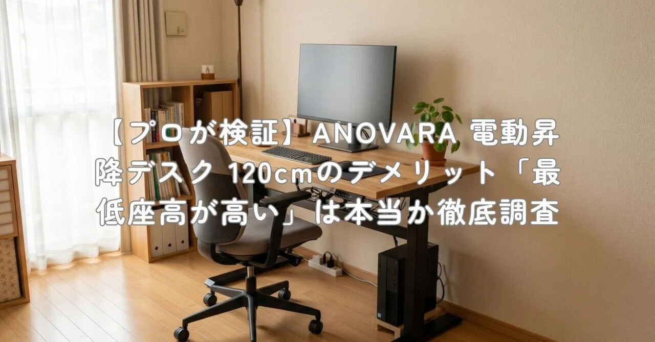 プロが検証】ANOVARA 電動昇降デスク 120cmのデメリット「最低座高が