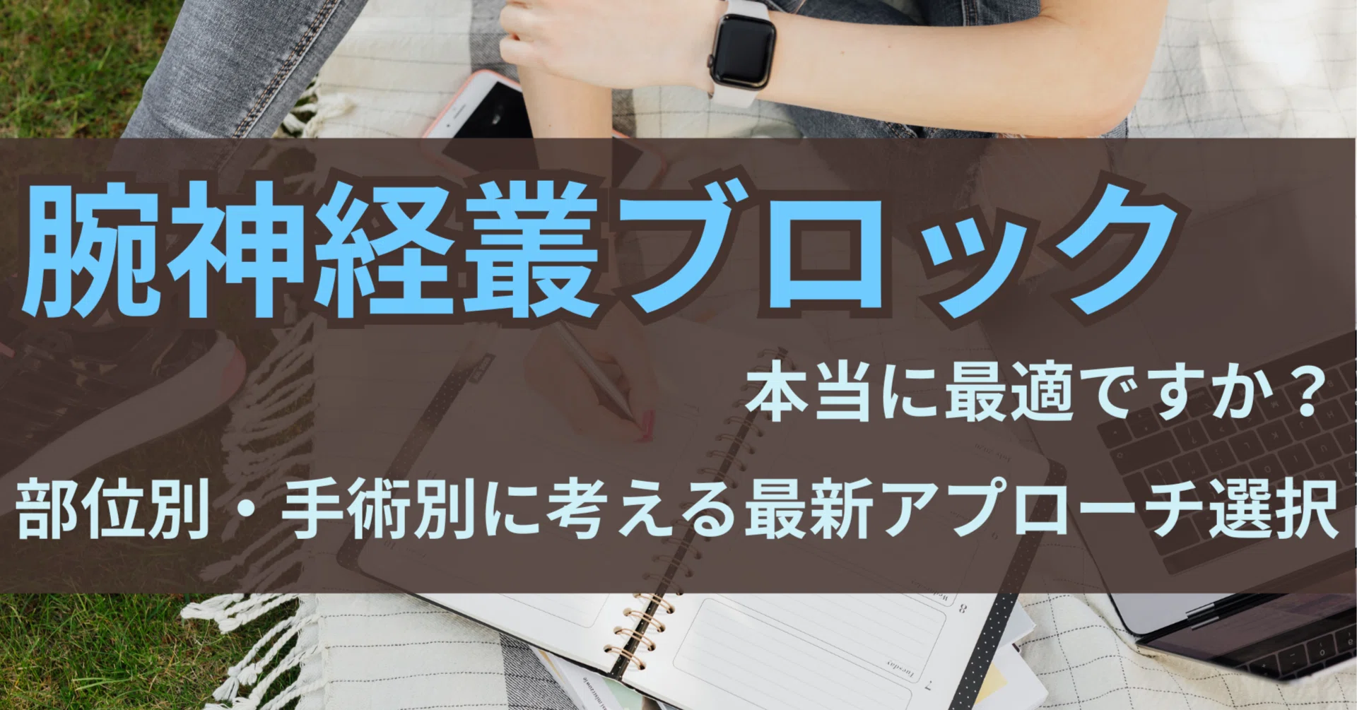その腕神経叢ブロック、本当に最適ですか？部位別・手術別に考える最新