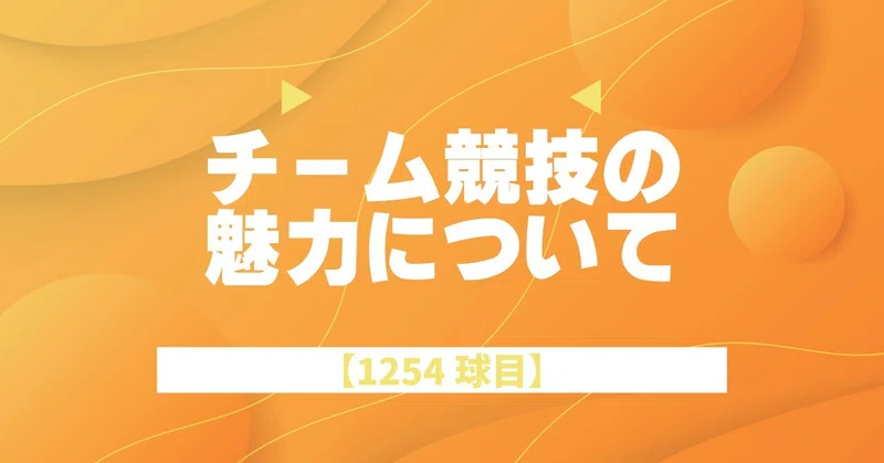【1254球目】チーム競技の魅力について
