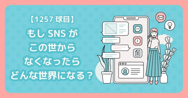 【1257球目】もしSNSがこの世からなくなったらどんな世界になる?