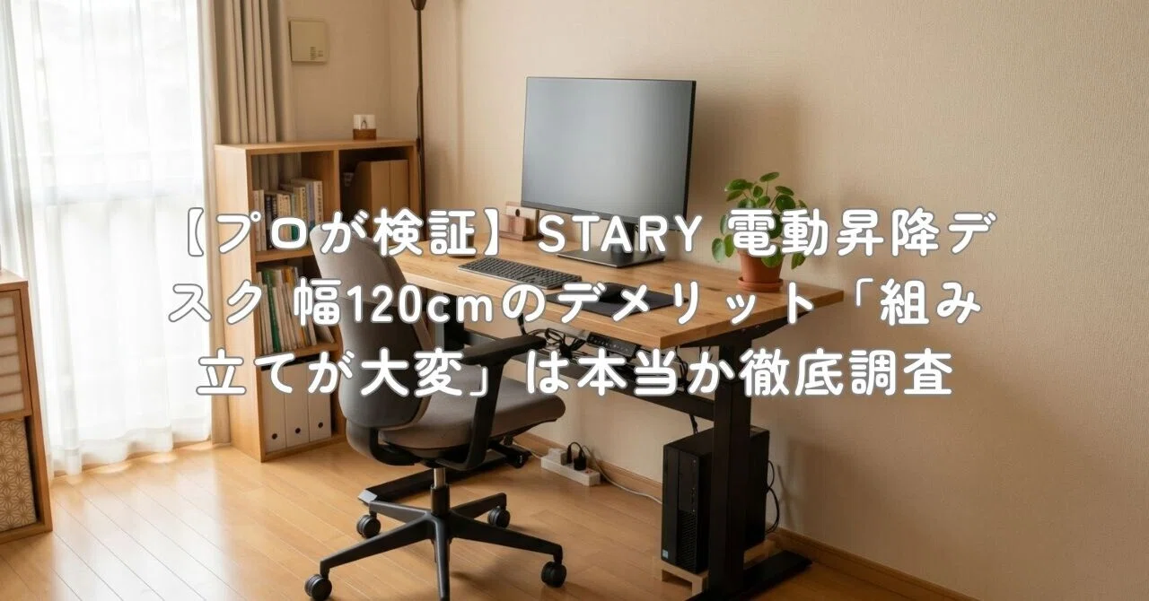 プロが検証】STARY 電動昇降デスク 幅120cmのデメリット「組み立てが