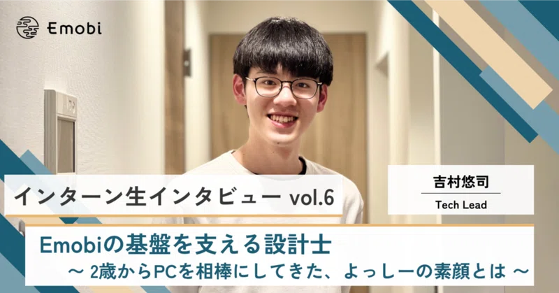 インターン生インタビューvol.6 | Emobiの基盤を支える設計士〜2歳からPCを相棒にしてきた、よっしーの素顔とは〜