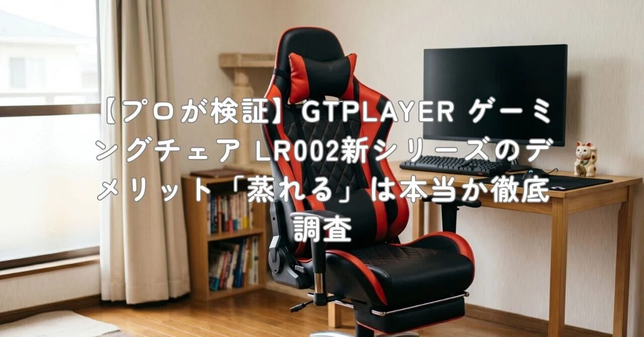 プロが検証】GTPLAYER ゲーミングチェア LR002新シリーズのデメリット 