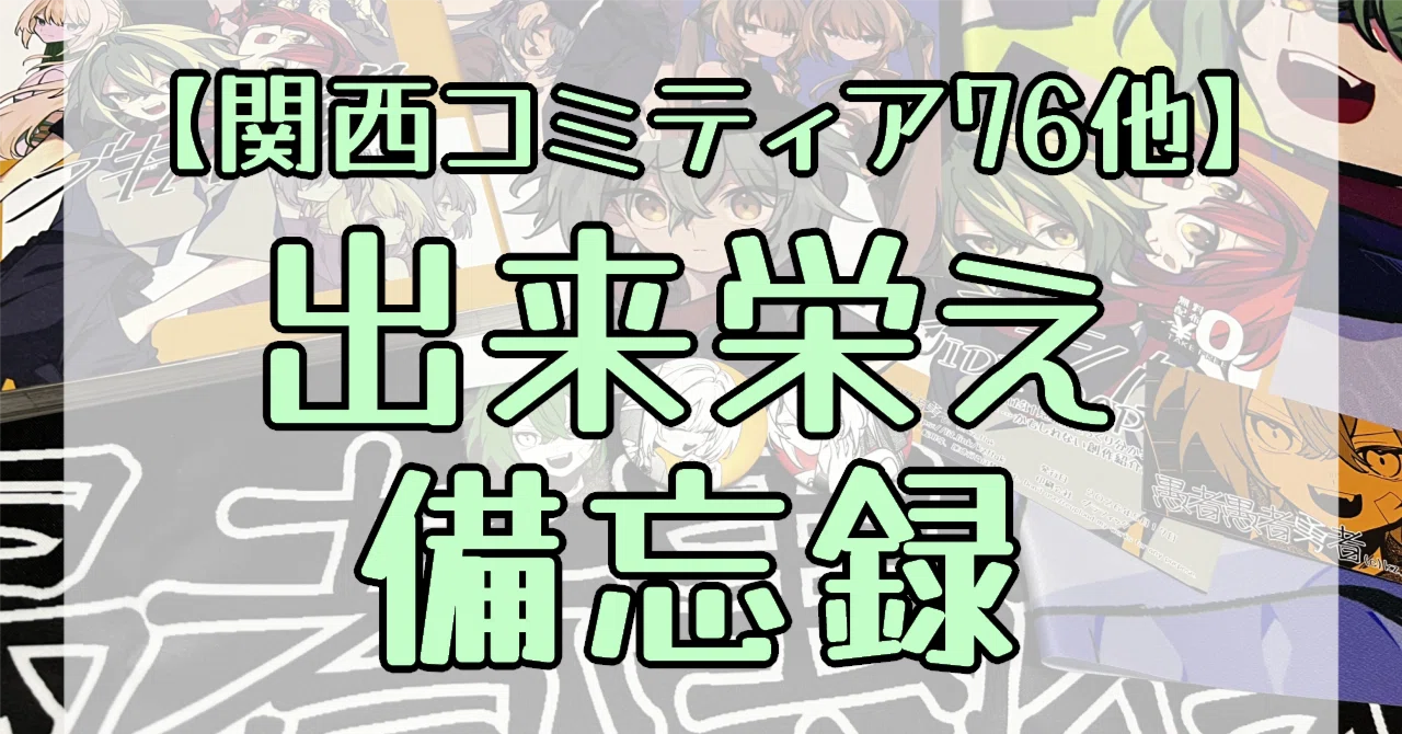 関西コミティア76他】出来栄え備忘録｜風たつあき