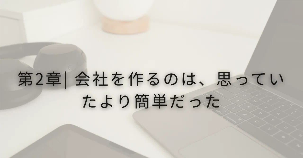 【第2章】会社を作るのは、思っていたより簡単だった。｜港 慶介｜廃業起業家