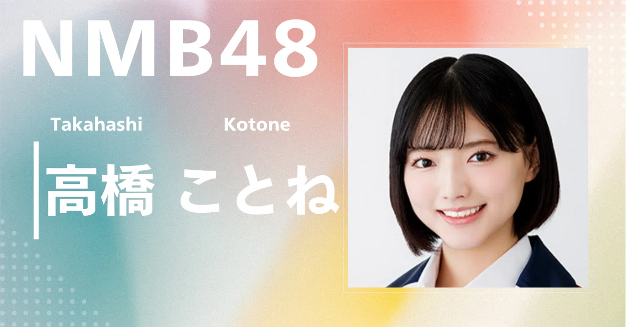 NMB48】高橋 ことね｜完全網羅プロフィール＆経歴・最新情報まとめ