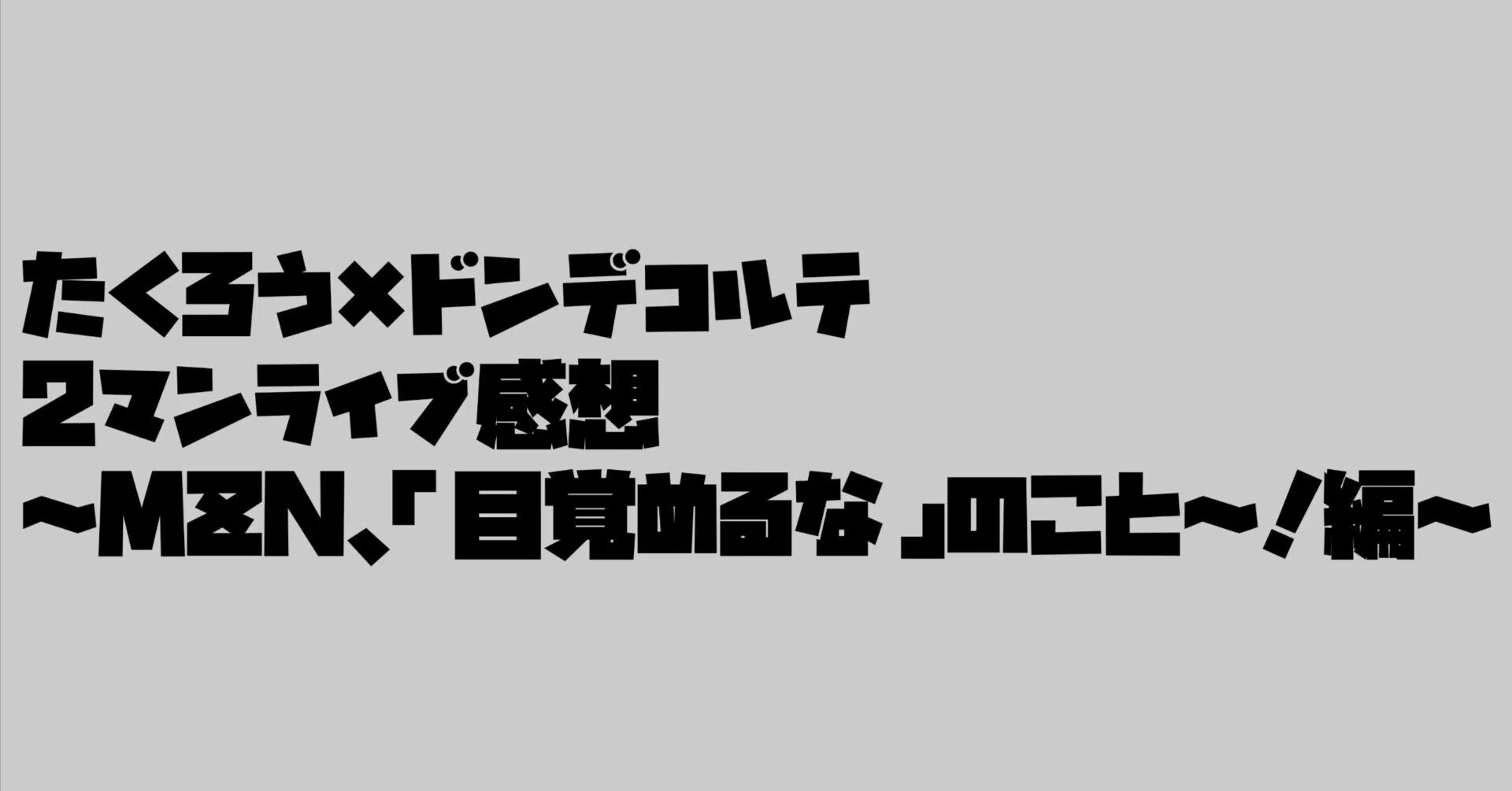 たくろう×ドンデコルテ2マンライブ感想～MZN 、「目覚めるな」のこと