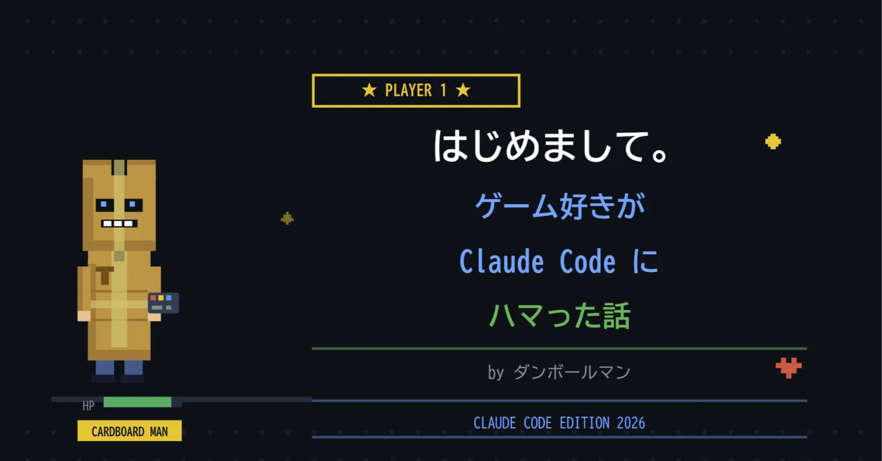 はじめまして。ゲーム好きがClaude Codeにハマった話｜ダンボールマン