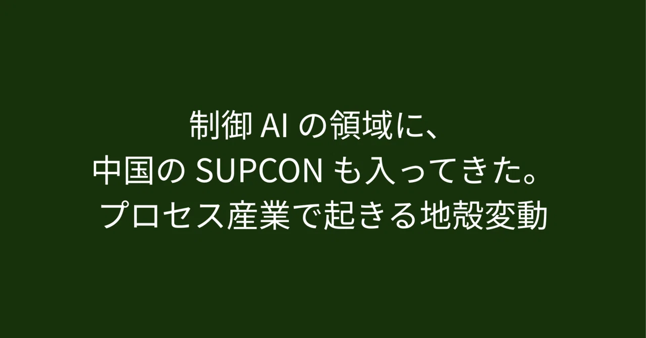 制御 AI の領域に、中国の SUPCON も入ってきた。プロセス産業で起きる地殻変動｜守島 広記 (Morishima Hiroki)