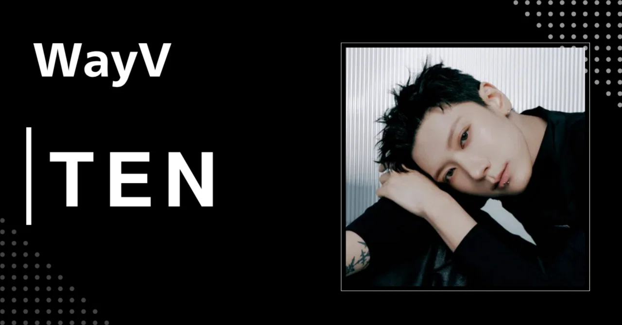 WayV】テン｜完全網羅プロフィール・経歴・最新情報まとめ｜韓国 