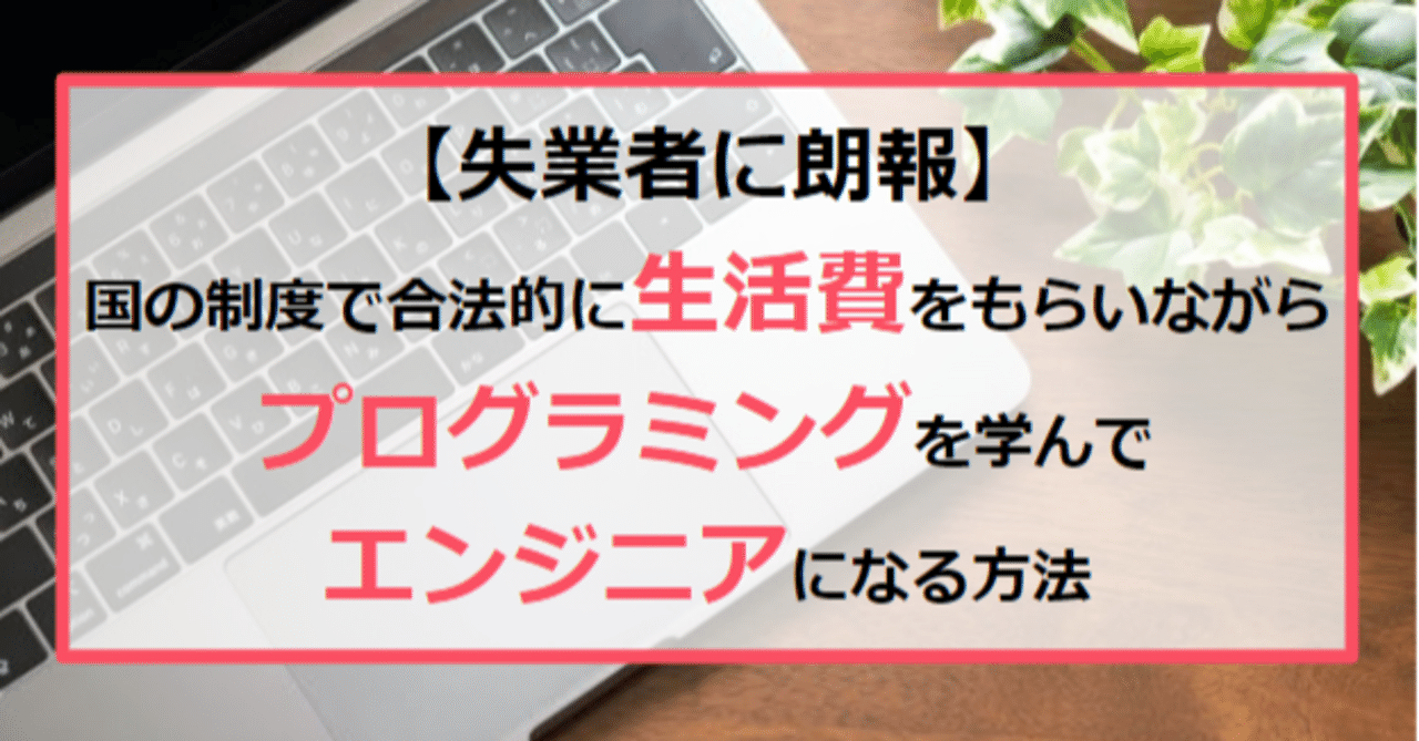 失業者に朗報 国から生活費をもらいながらプログラミングを学んでエンジニアになる方法 たけし エンジニア転職支援 フォロバ100 Note 失業者に朗報 国から生活費をもらいながらプログラミングを学んでエンジニアになる方法 たけし エンジニア転職支援 フォロバ100 Note