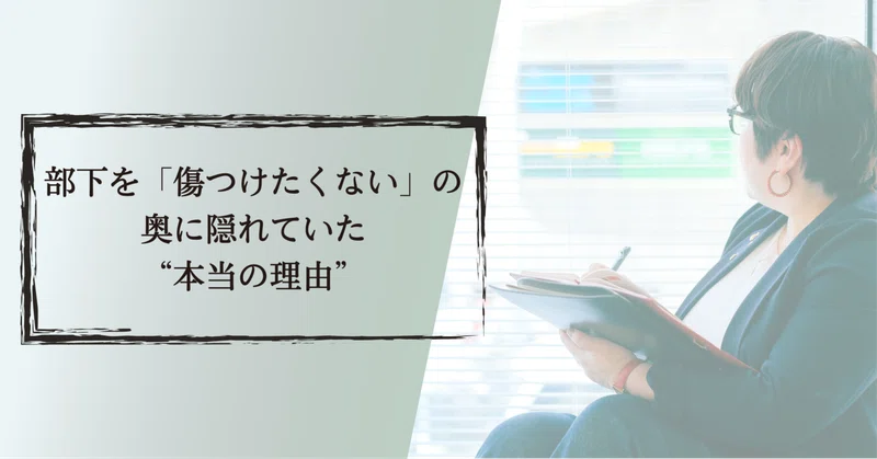 部下を「傷つけたくない」の奥に隠れていた、“本当の理由”