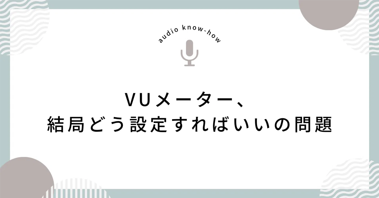 VUメーター、結局どう設定すればいいの問題｜Deiko｜音声ノウハウ