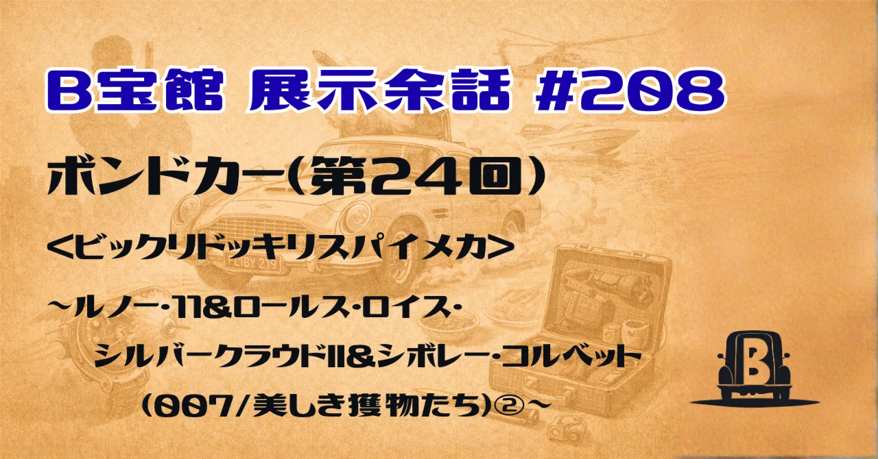 B宝館 展示余話 #208 ＜ボンドカー（第24回）＞ルノー・11＆ロールス 