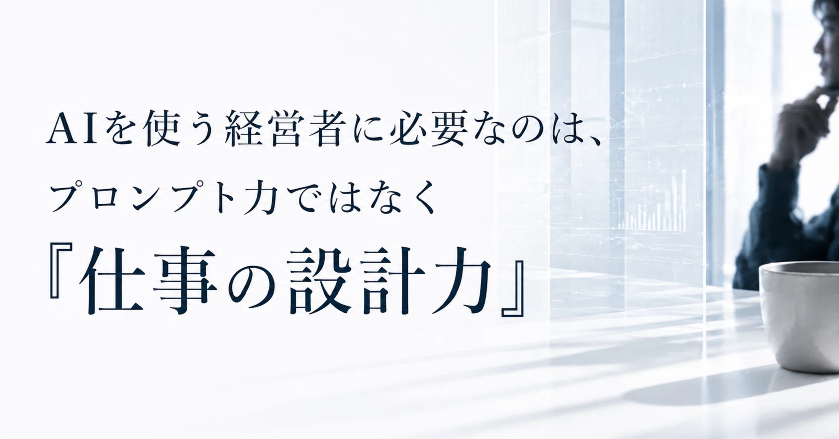 AIを使う経営者に必要なのは、プロンプト力ではなく“仕事の設計力