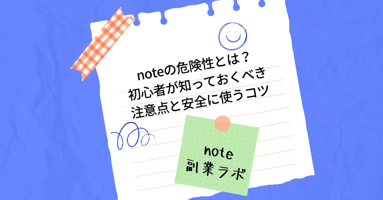 noteの危険性とは?初心者が知っておくべき注意点と安全に使うコツ|note副業ラボ