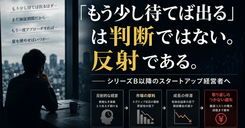 「もう少し待てば出る」は判断ではない。反射である。──シリーズB以降のスタートアップ経営者へ