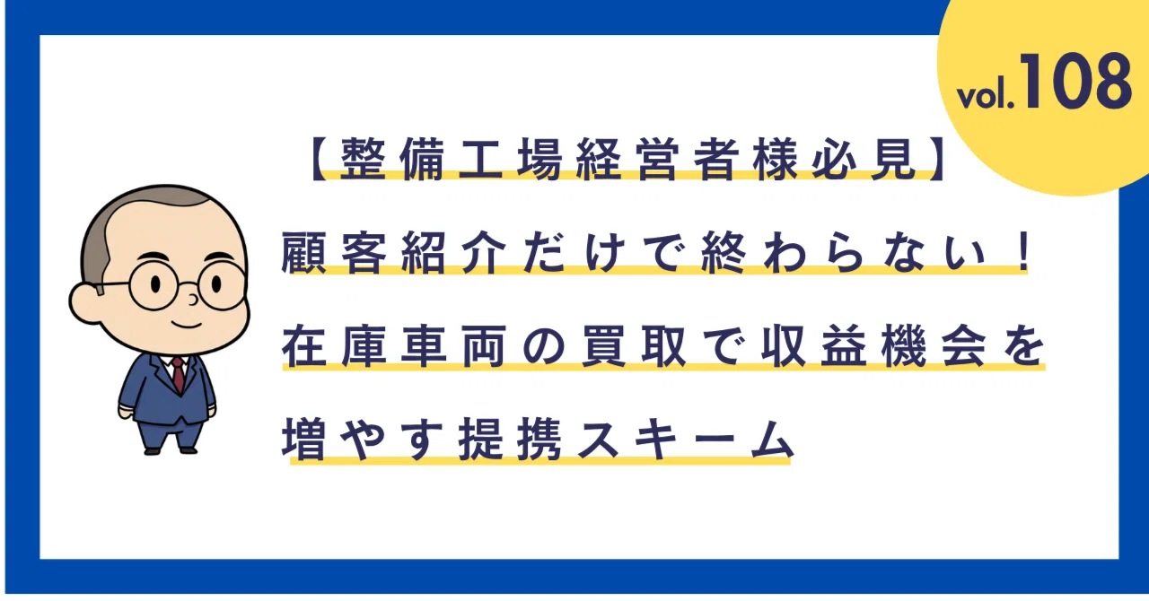 108 【整備工場経営者様必見】顧客紹介だけで終わらない！在庫車両の